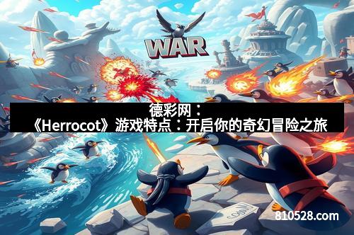 德彩网：《Herrocot》游戏特点：开启你的奇幻冒险之旅